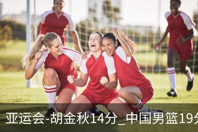 亚运会-胡金秋14分 中国男篮19分惨败日本无缘决赛